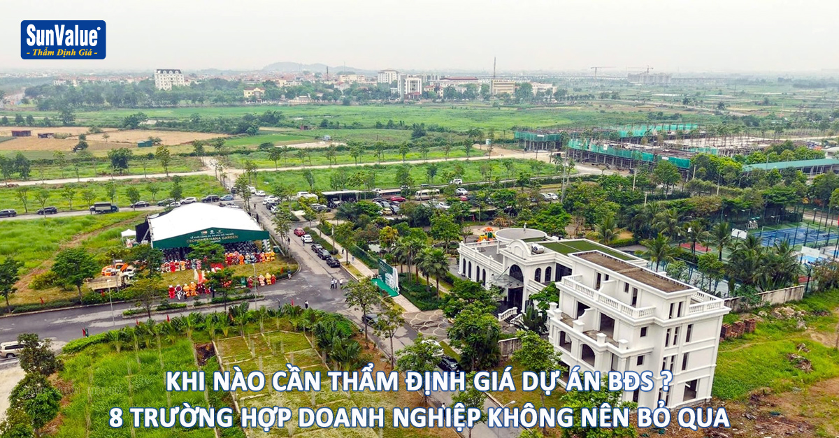 KHI NÀO CẦN THẨM ĐỊNH GIÁ DỰ ÁN BẤT ĐỘNG SẢN? 8 TRƯỜNG HỢP DOANH NGHIỆP KHÔNG NÊN BỎ QUA